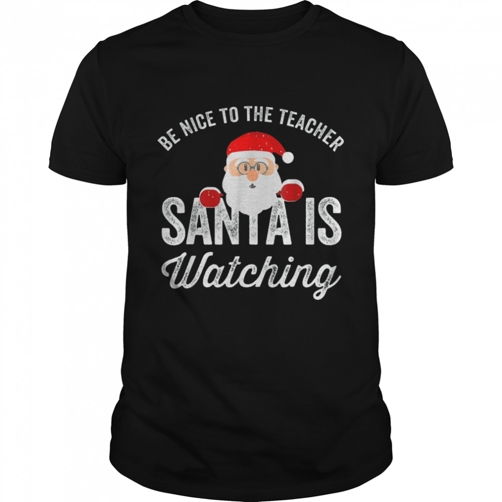 Be nice to the teacher santa is watching shirt