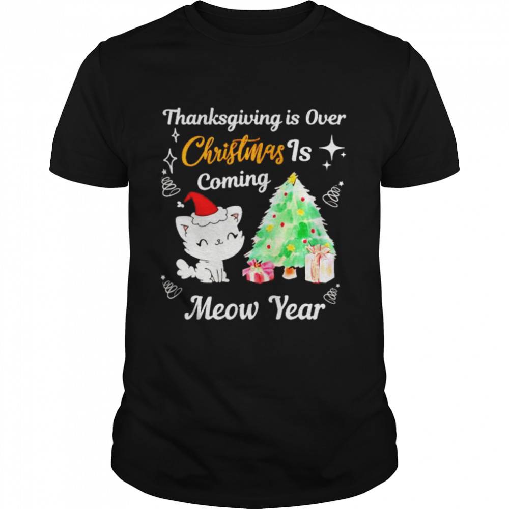 cat Thanksgiving is over Christmas is coming Meow Year shirt