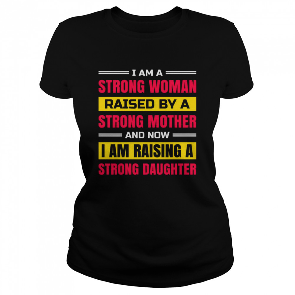 I am a strong woman raised by a strong mother and now i am raising a strong daughter shirt Classic Women's T-shirt
