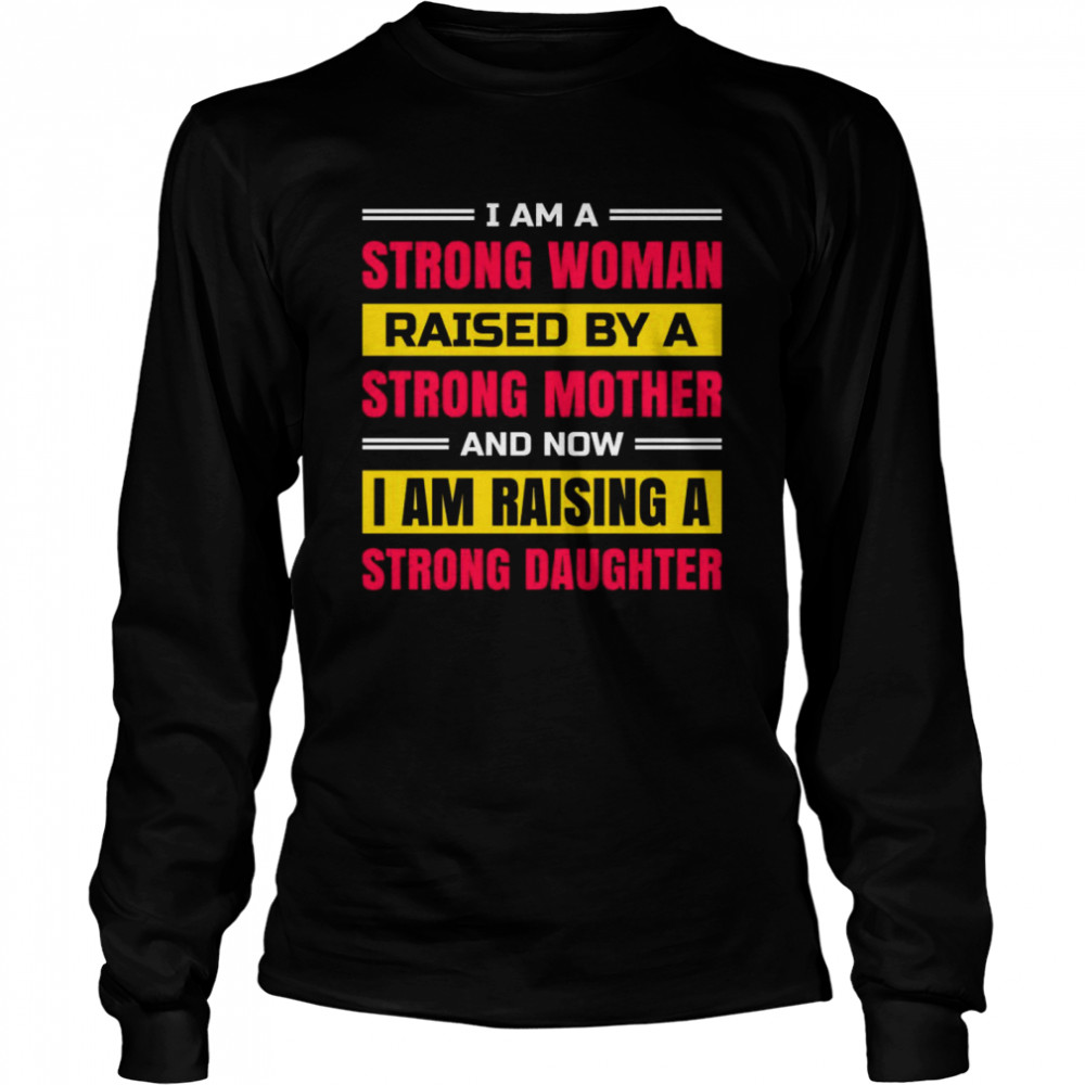 I am a strong woman raised by a strong mother and now i am raising a strong daughter shirt Long Sleeved T-shirt