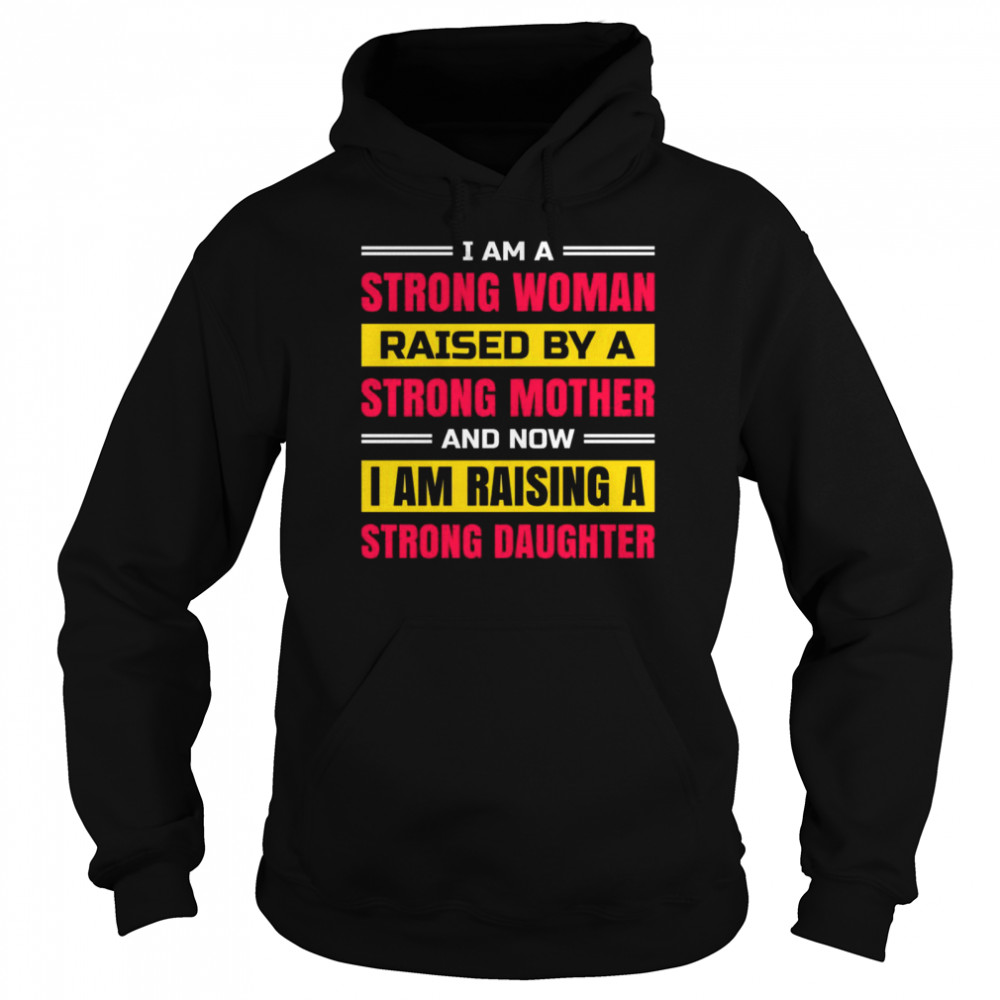 I am a strong woman raised by a strong mother and now i am raising a strong daughter shirt Unisex Hoodie