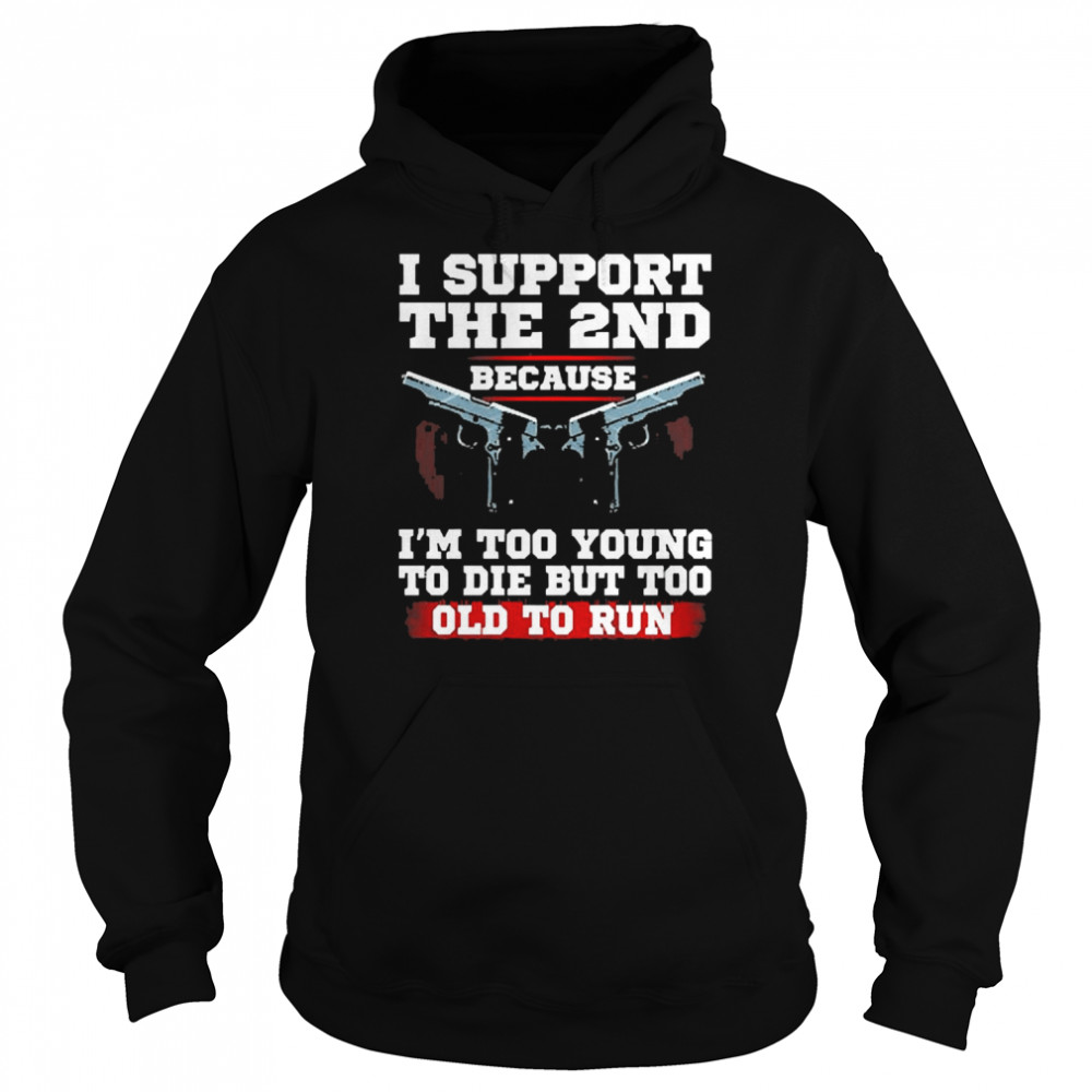 I Support The 2nd Because I’m Too Young To Die But Too Old To Run  Unisex Hoodie