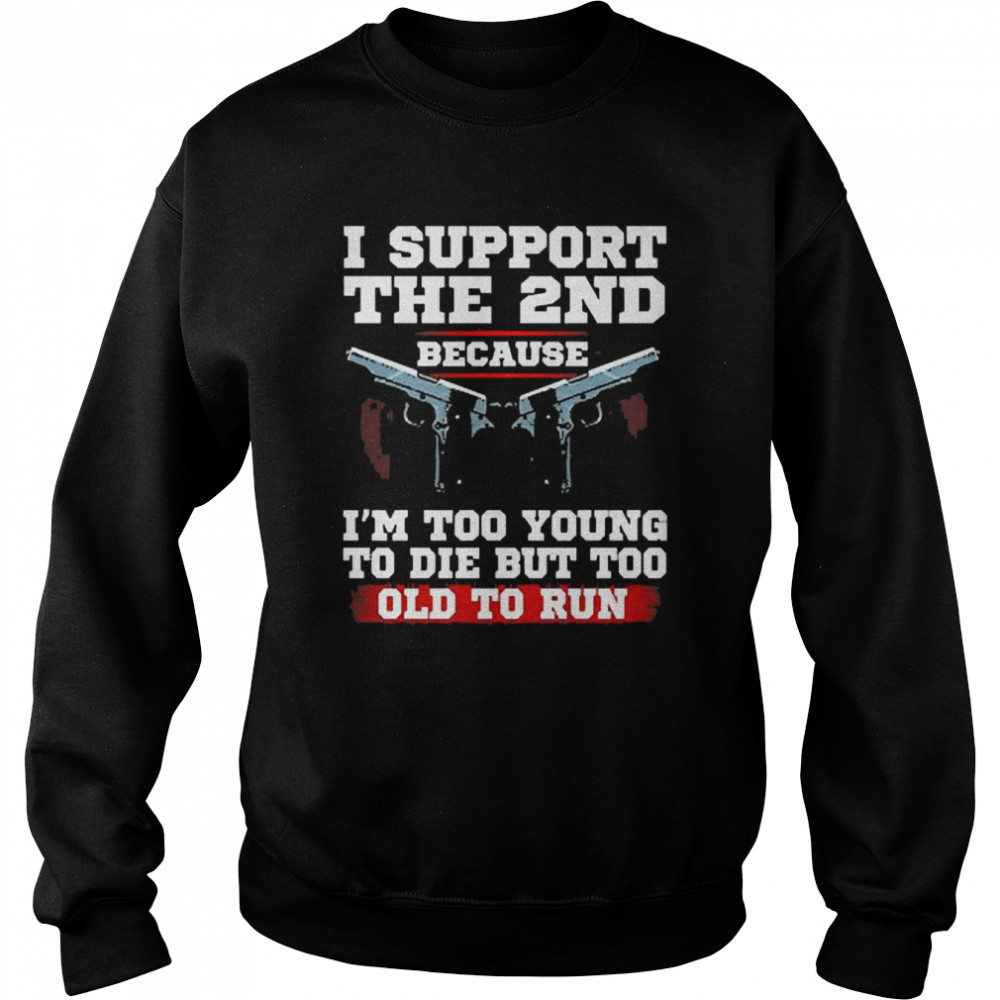 I Support The 2nd Because I’m Too Young To Die But Too Old To Run  Unisex Sweatshirt