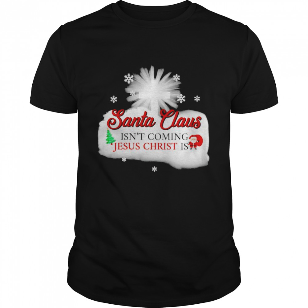 Santa Claus isn’t coming Jesus Christ is Christmas shirt