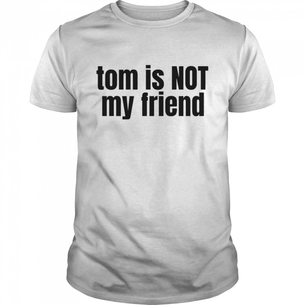 Tom is not my friend shirt