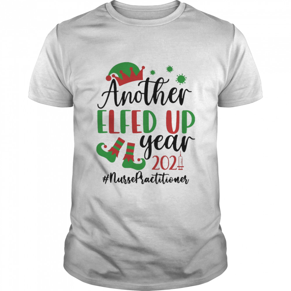 Another Elfed Up Year 2021 Nurse Practitioner Christmas Sweater Shirt