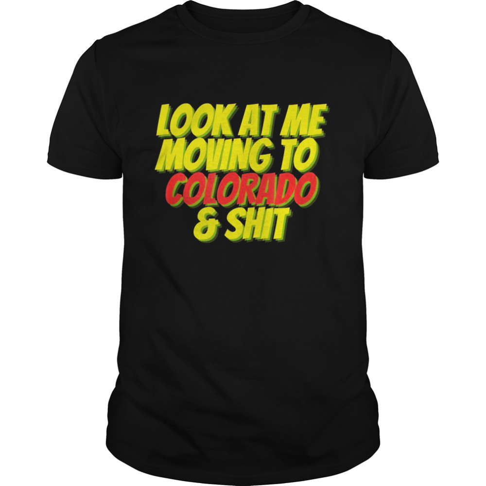 Colorado CO State Look At Me Moving to Colorado Shirt