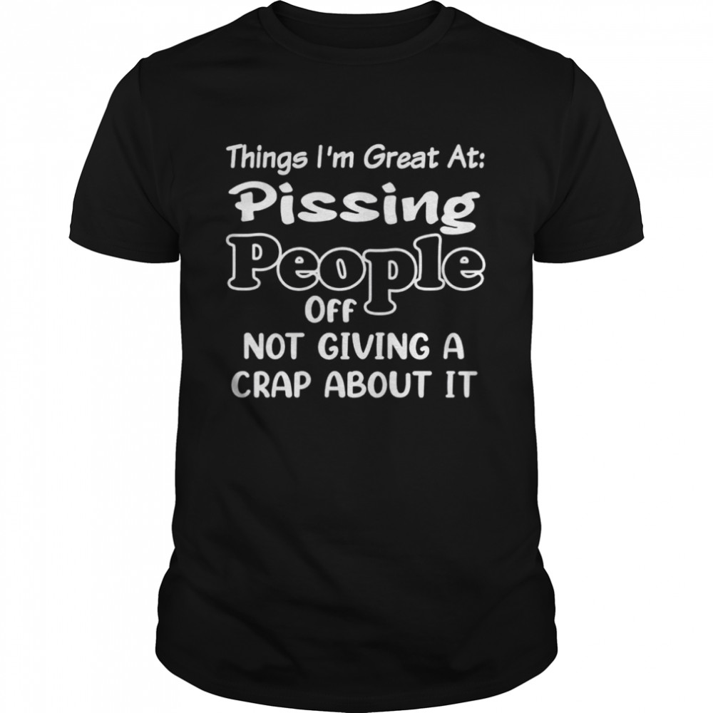 Things i’m great at pssing people off not giving a crap about it shirt Classic Men's T-shirt