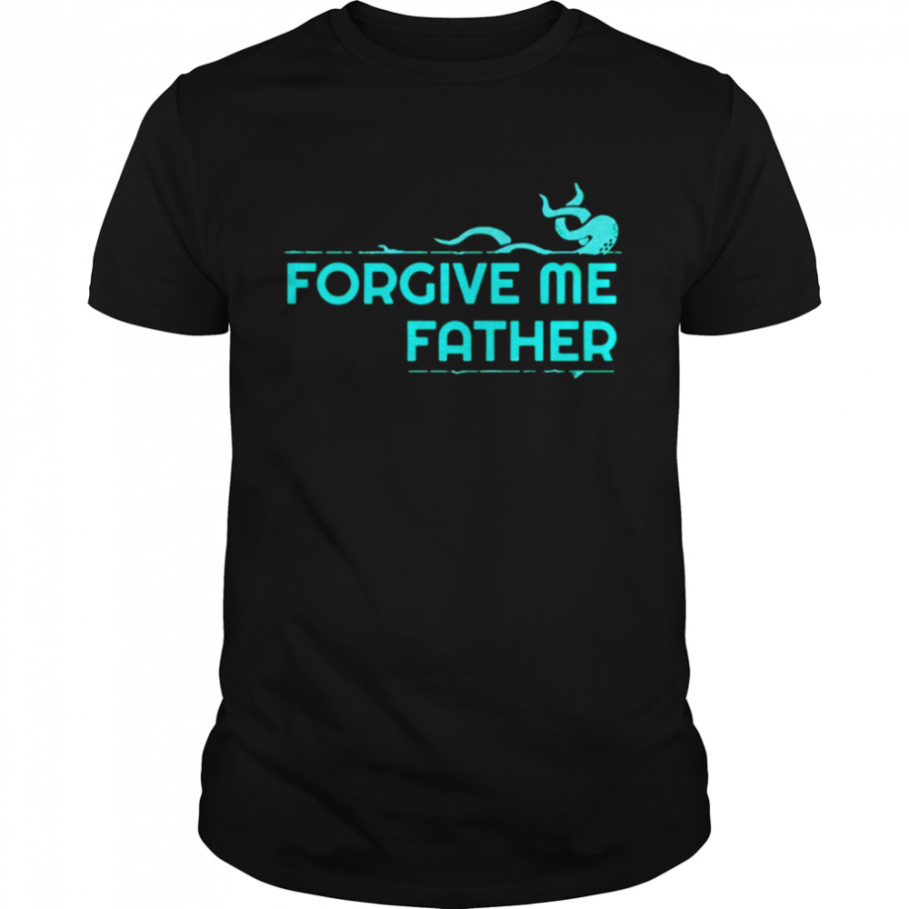 Forgive me father shirt