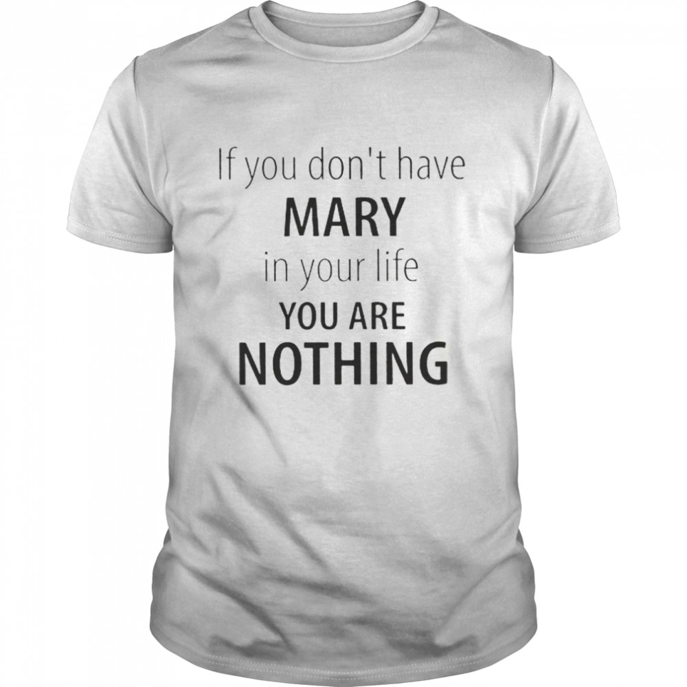 If You Dont Have Mary In Your Life You Are Nothing shirt