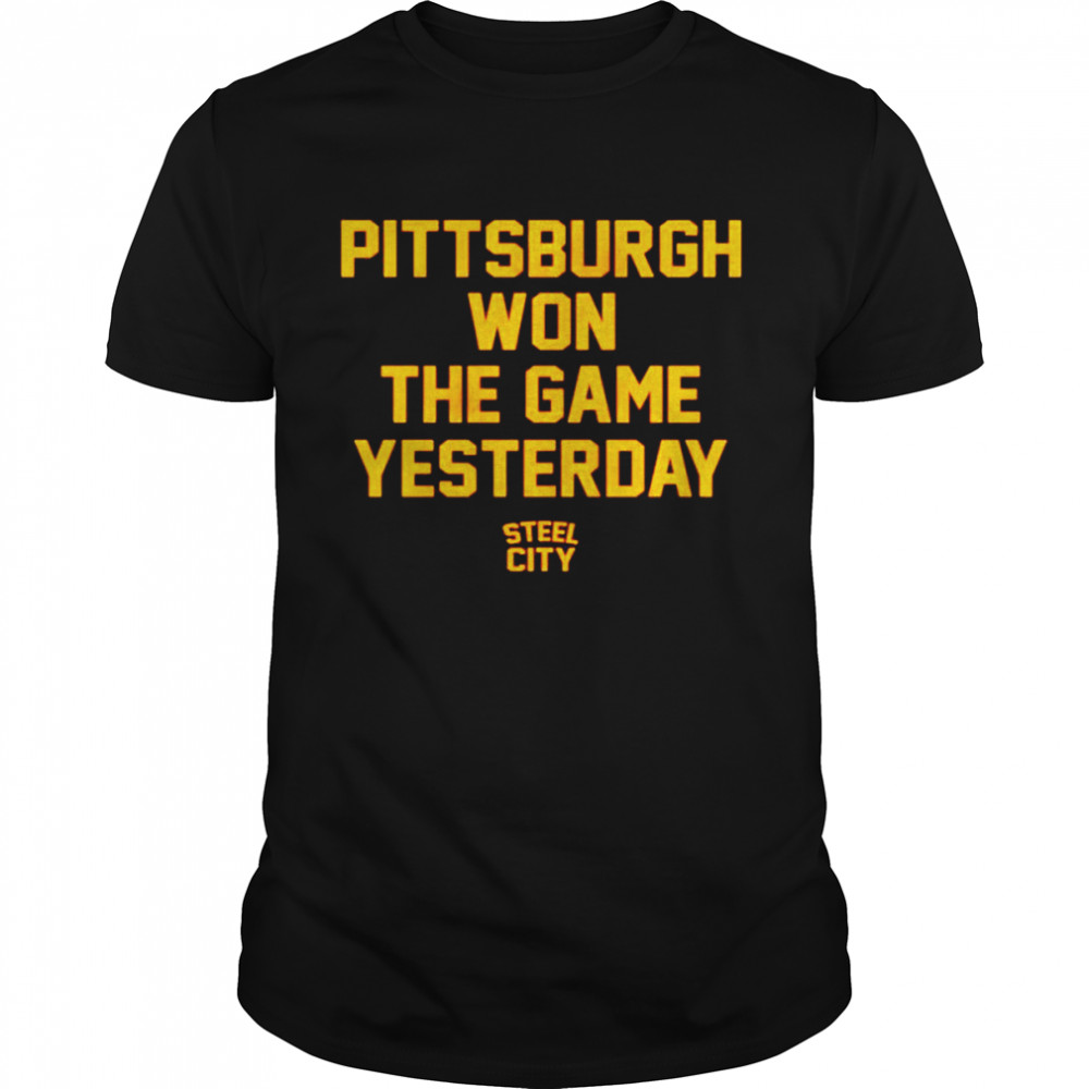 Pittsburgh won the game yesterday shirt