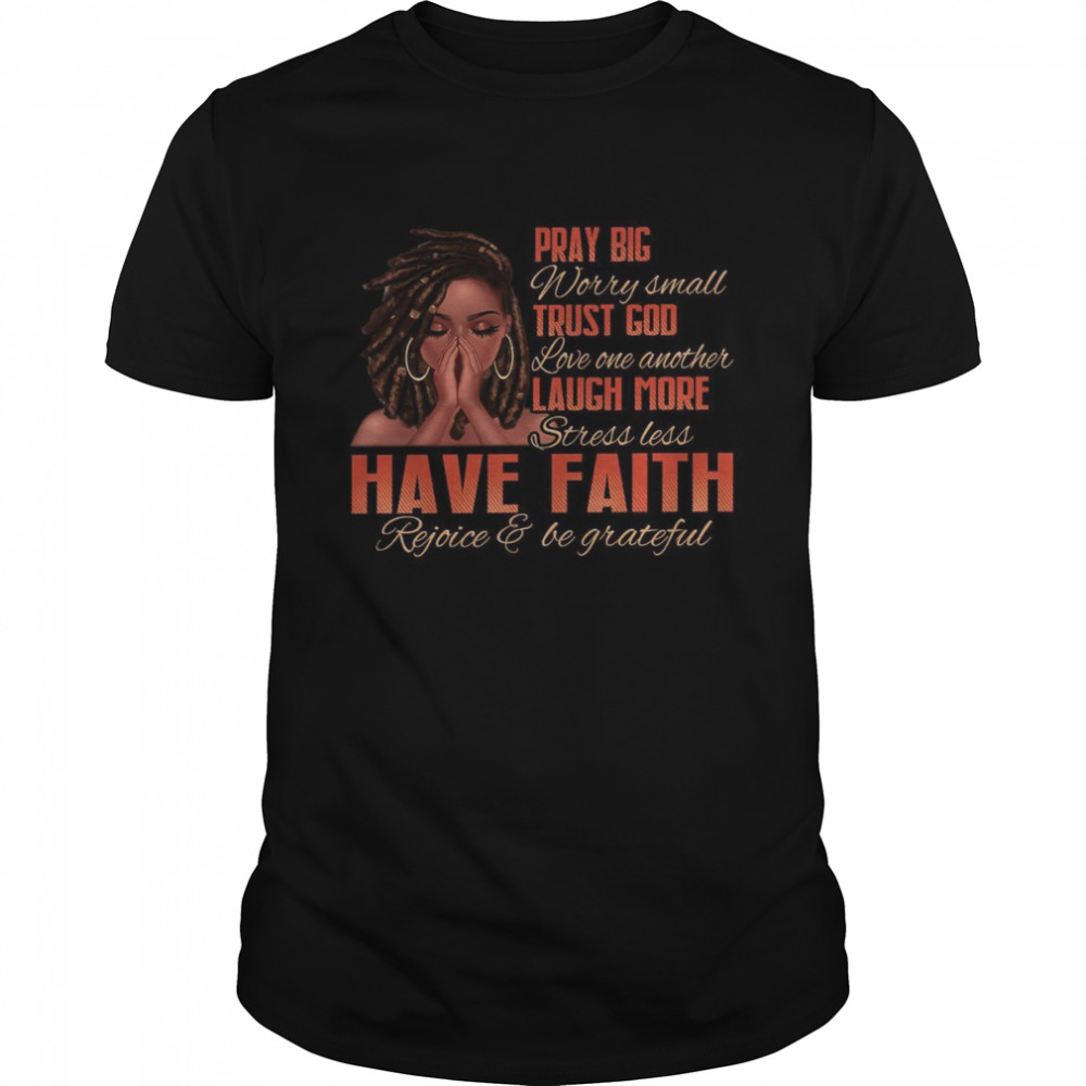 Pray big worry small trust god love on another laugh more stress less have faith shirt