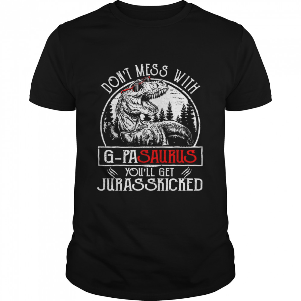 Don’t Mess With Gpasaurus You’ll Get Jurasskicked Gpa Shirt