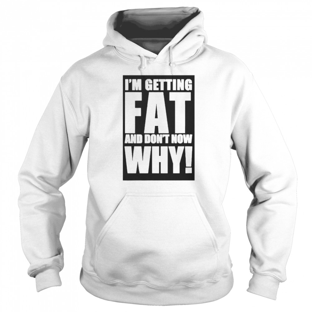 I’m Getting Fat And Don’t know Why Unisex Hoodie