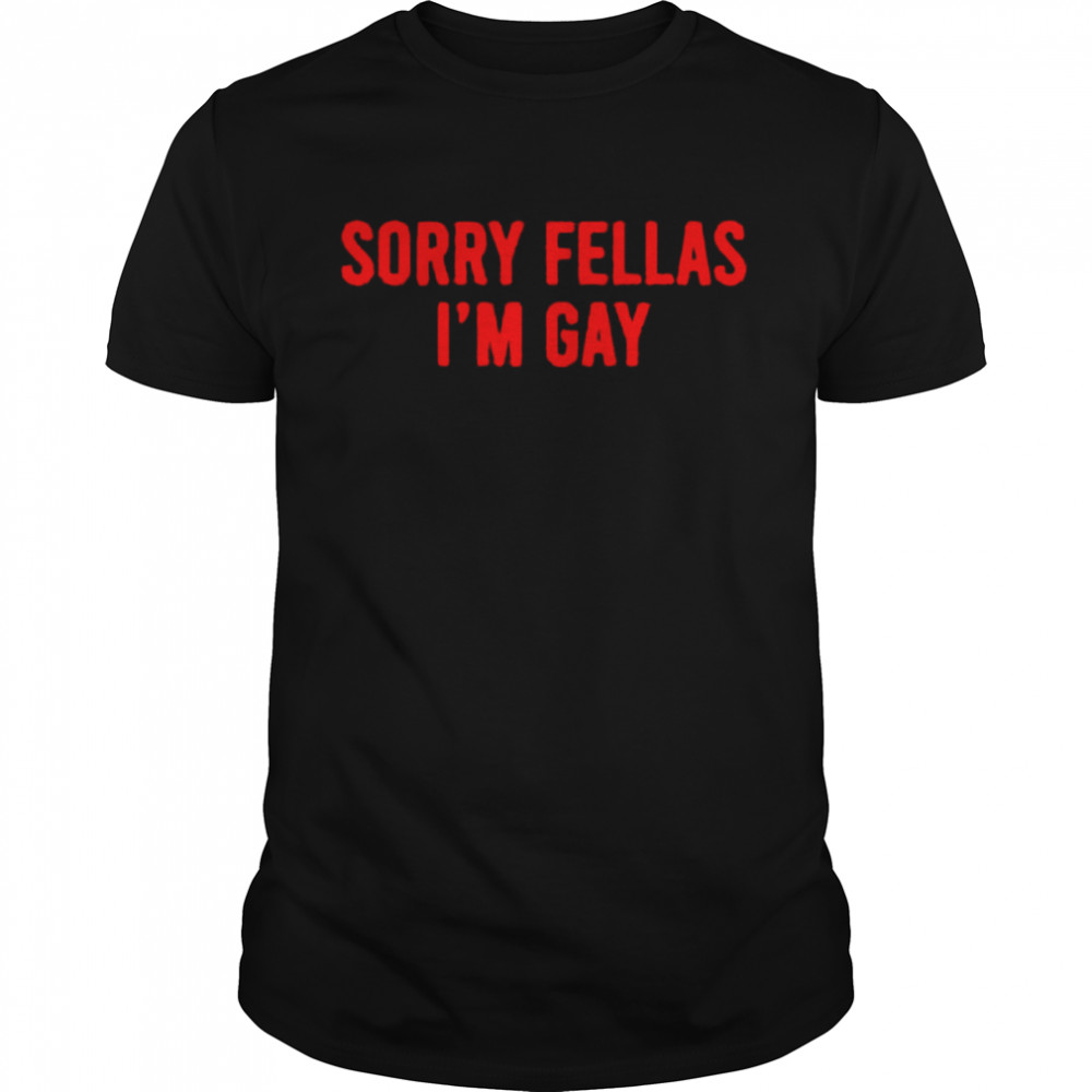 Sorry Fellas I’m gay shirt