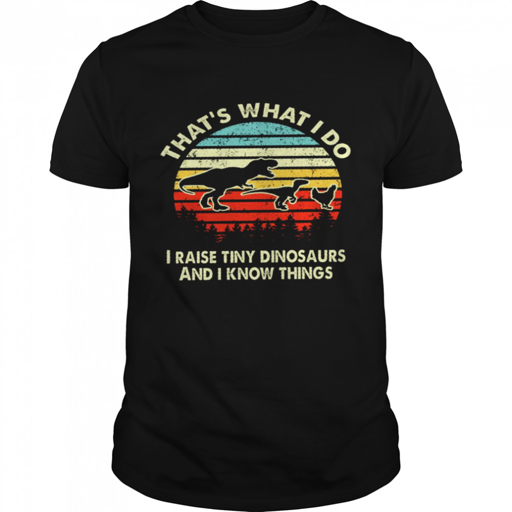 Thats what i do i raise tiny dinosaurs and i know things shirt