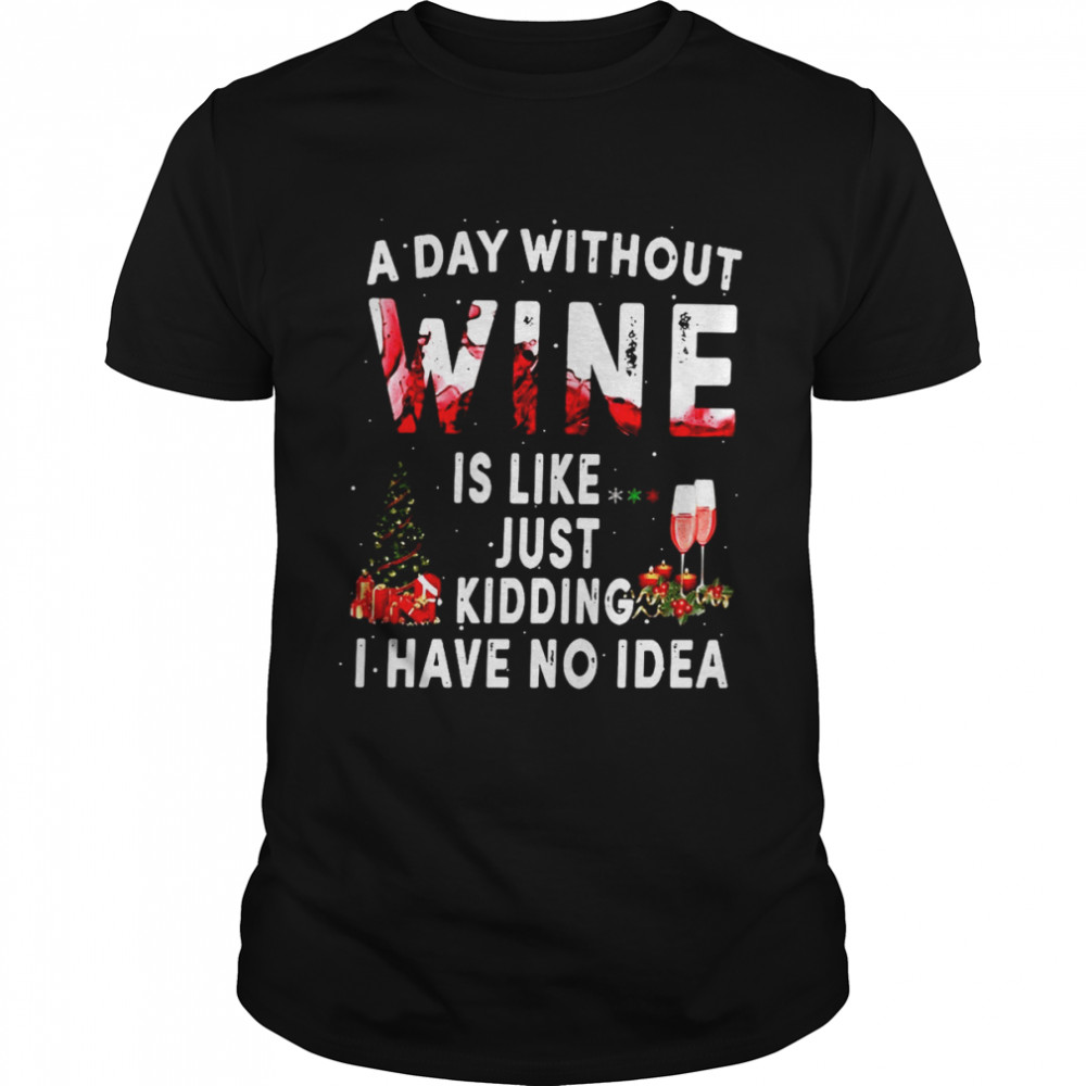 A Day Without Wine Is Like Just Kidding I Have No Idea Shirt