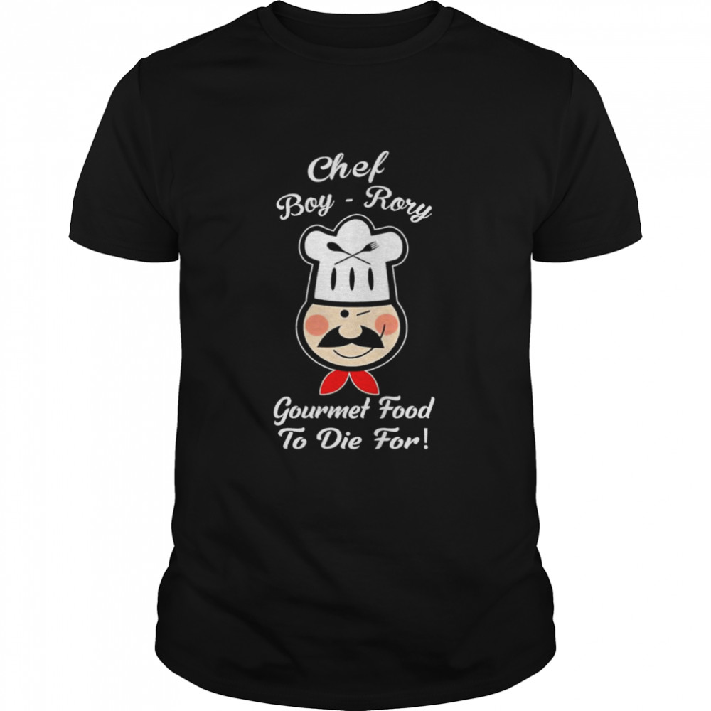 Chef Boy Rory Gourmet food to die for shirt