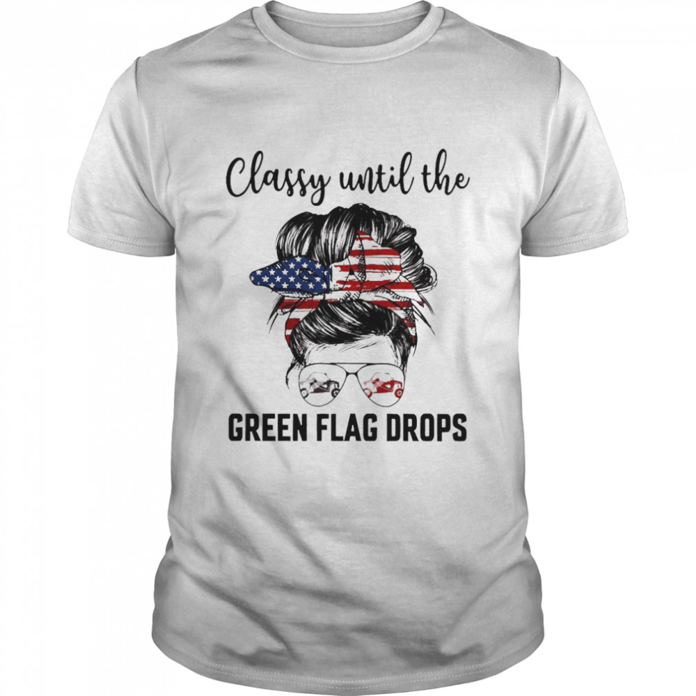 Classy Until The Green Flag Drops Side By Side Shirt