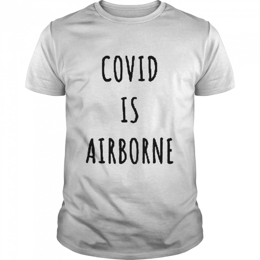 Covid is airborne shirt