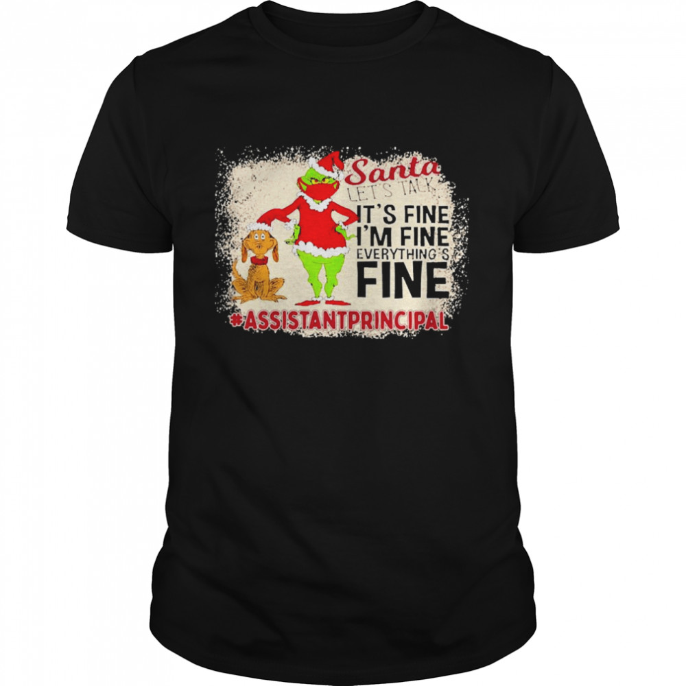Grinch Santa Let’s Talk It’s Fine I’m Fine Everything’s Fine Assistant Principal Christmas Sweater Shirt