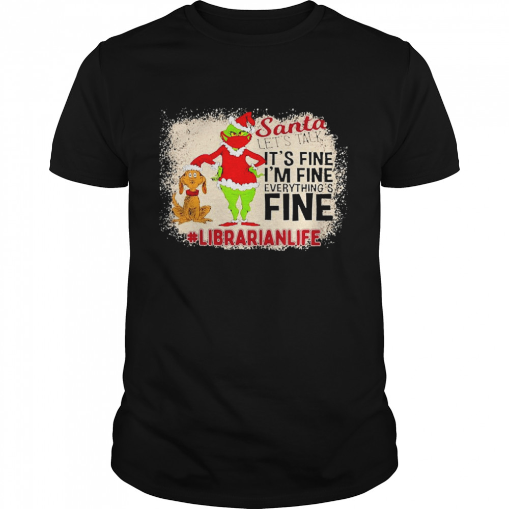 Grinch Santa Let’s Talk It’s Fine I’m Fine Everything’s Fine Librarian Life Christmas Sweater Shirt