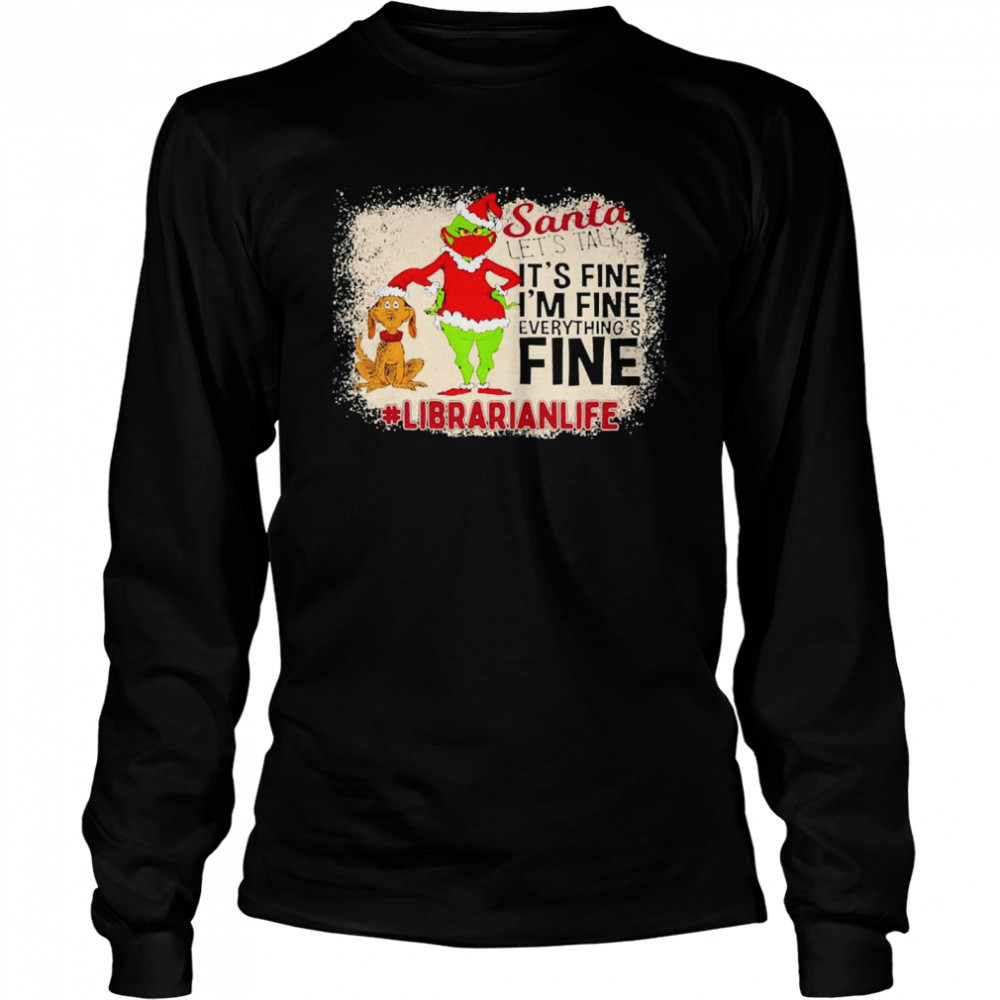 Grinch Santa Let’s Talk It’s Fine I’m Fine Everything’s Fine Librarian Life Christmas Sweater  Long Sleeved T-shirt