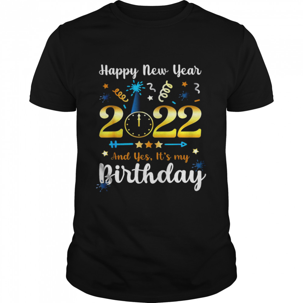 Happy New Year 2022 And Yes It’s My Birthday Shirt