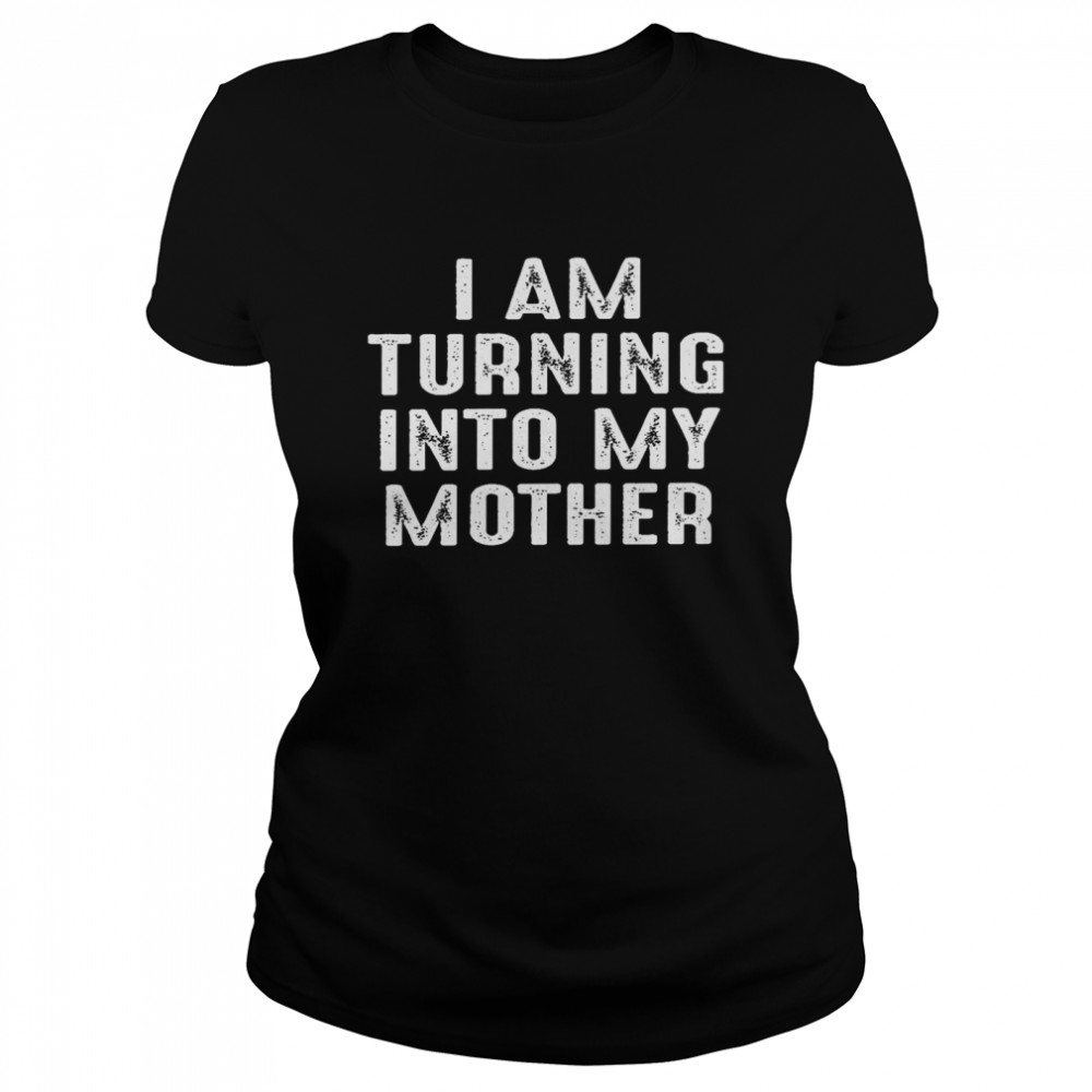 I am turning into my mother shirt Classic Women's T-shirt
