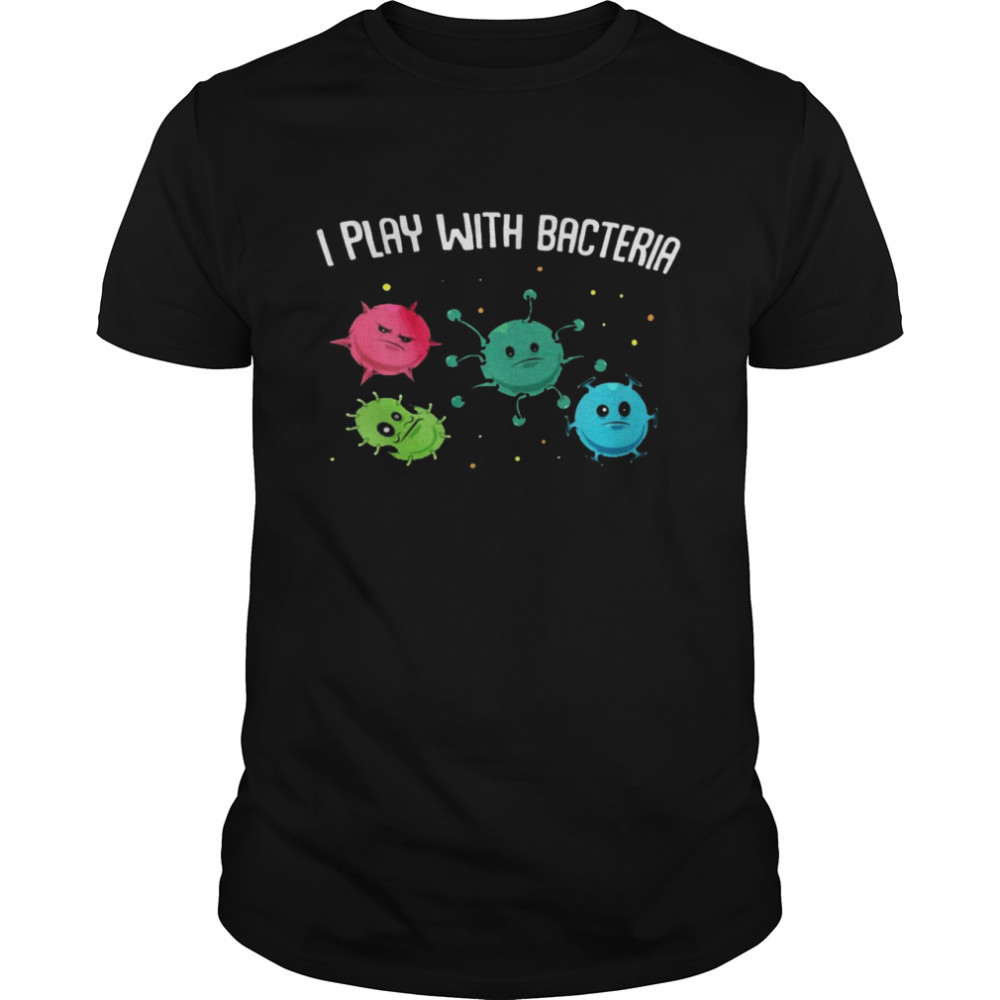 I play with bacteria shirt