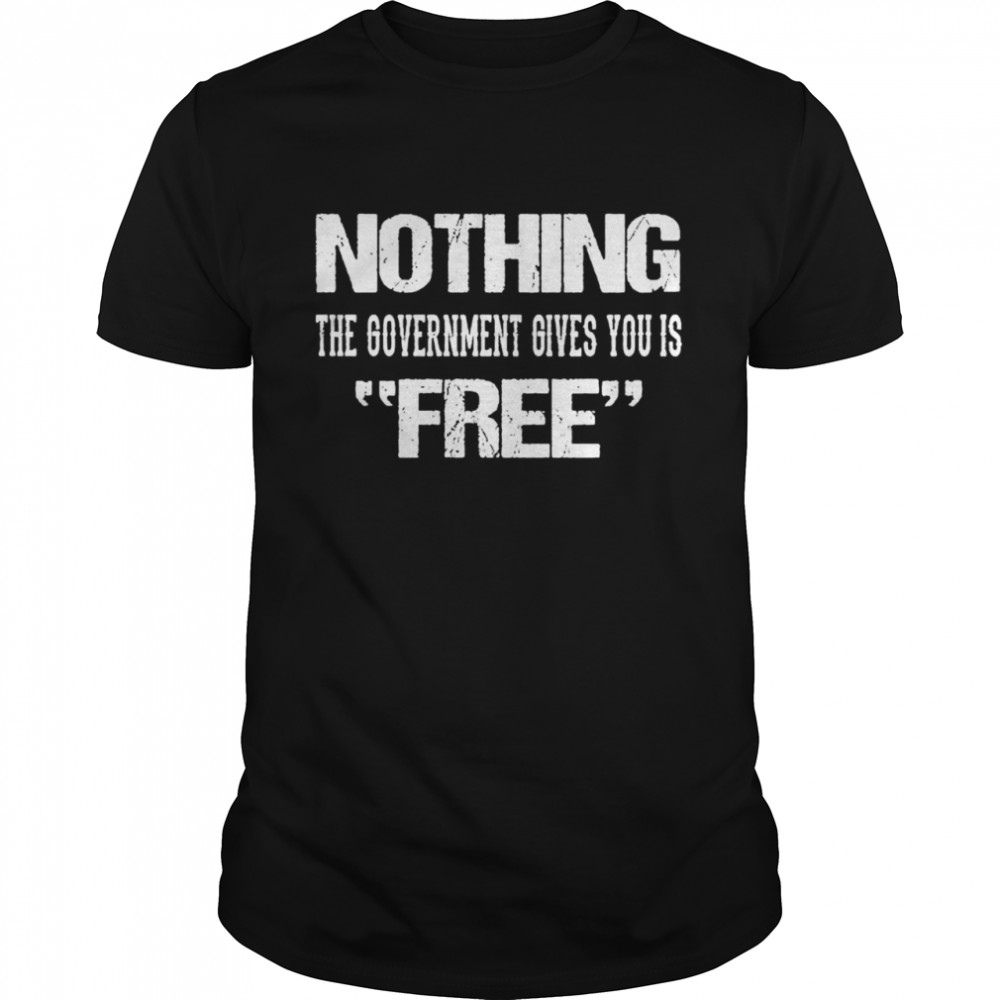 Nothing the government gives you is free shirt
