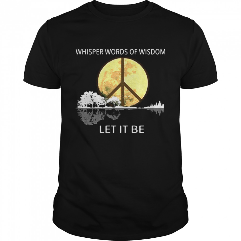 Whisper Words Of Wisdom Let It Be Shirt