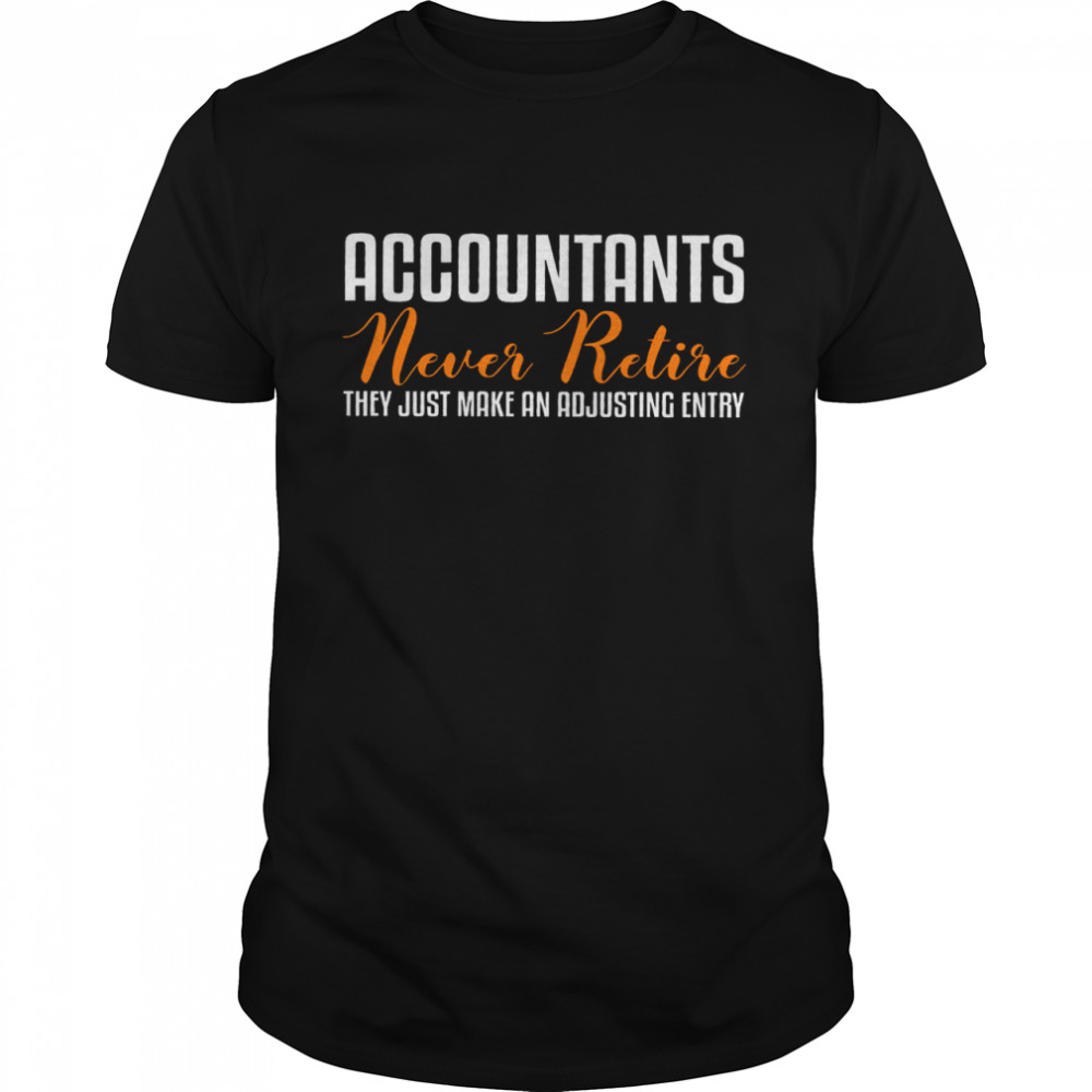 Accountants Never Retire They Just Make An Adjusting Entry shirt