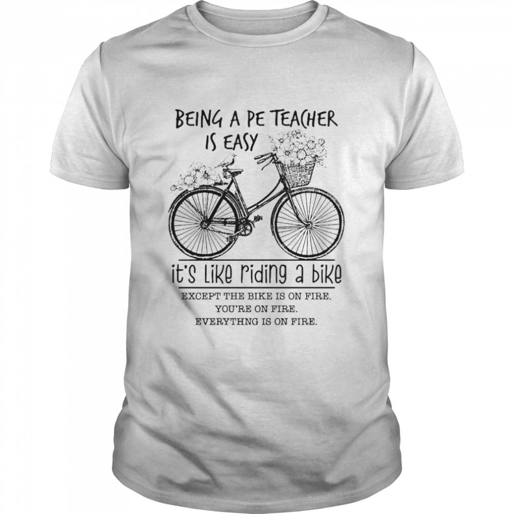 Being A Pe Teacher Is Easy It’s Like Riding A Bike Except The Bike Is On Fire Shirt