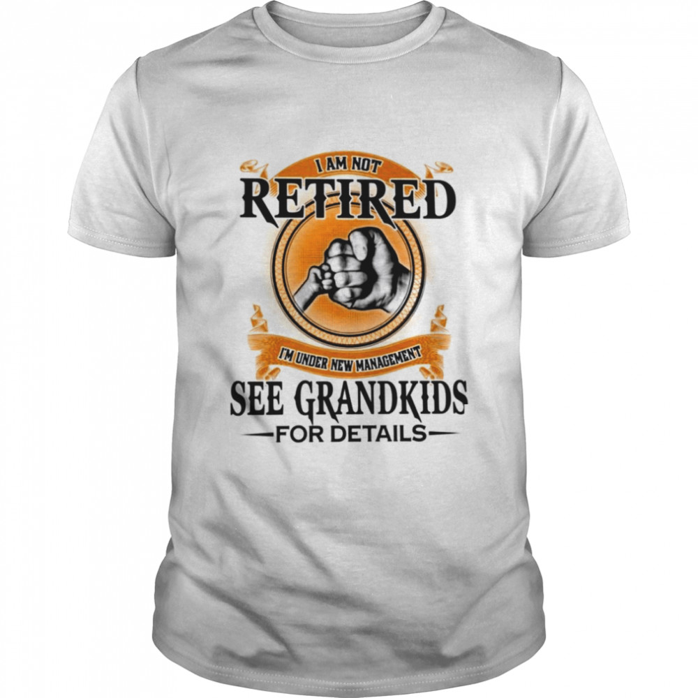 I am not retired i’m under new management see grandkids for details shirt