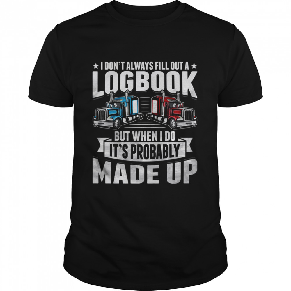 I Dont’ Always Fill Out Log Book But When I Do It’s Probably Made Up Shirt