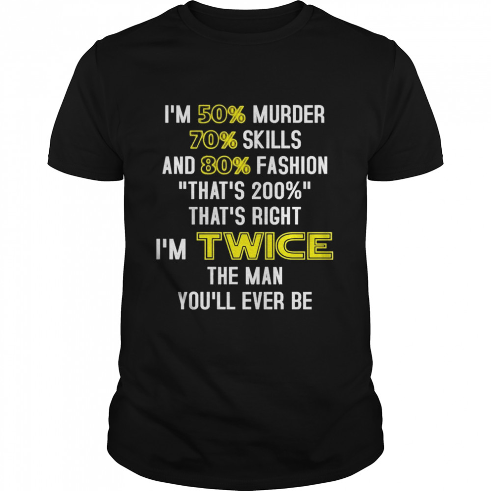 I’m 50 murder 70 skills and 80 fashion that’s 200 that’s right i’m twice the man you’ll ever be shirt