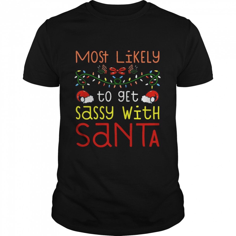Most Likely To Get Sassy With Santa Most Likely To Christmas Shirt