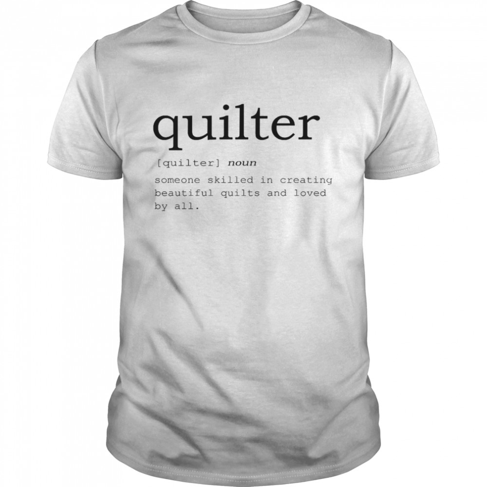Quilter noun someone skilled in creating beautiful quilts and loved by all shirt
