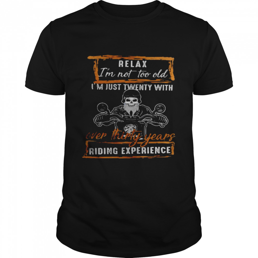 Relax im not too old im just twenty with over thirty years riding experience shirt