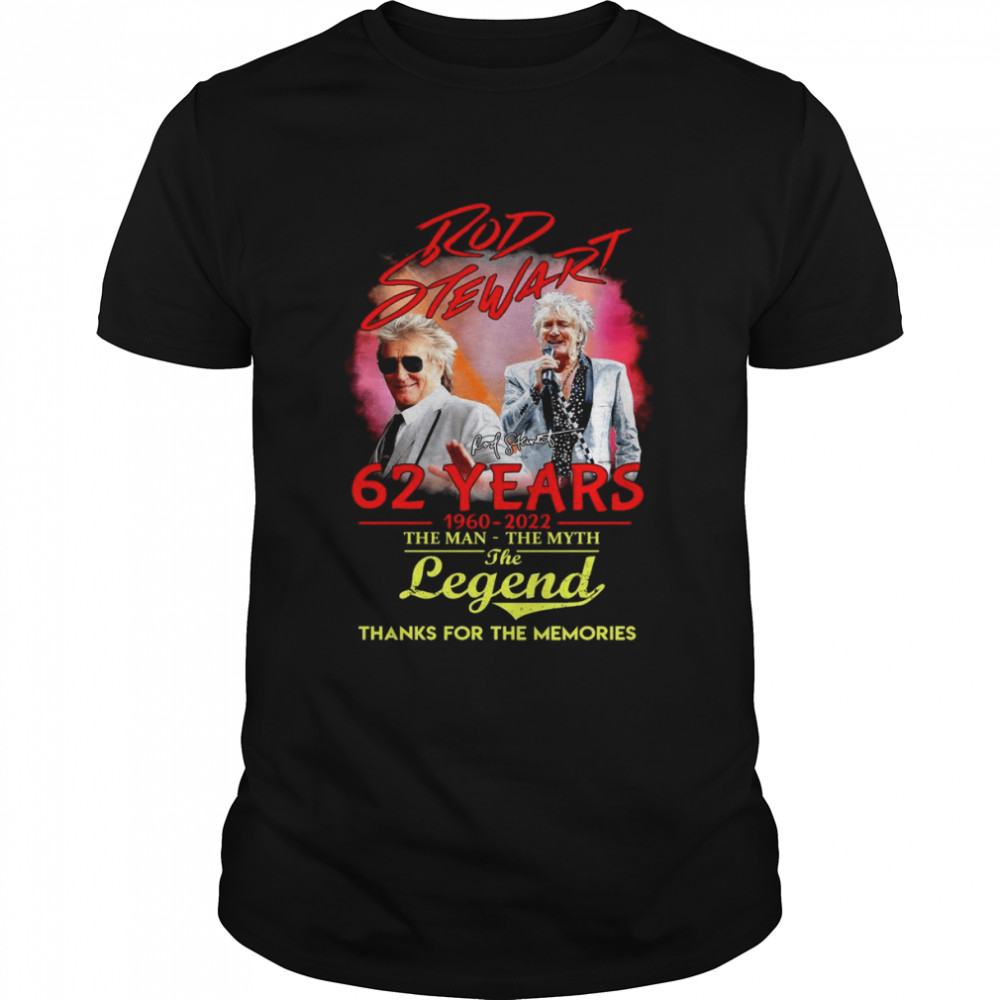 Rod Stewart 62 Years 1960-2022 The Man The Myth The Legend Thanks For The Memories Shirt