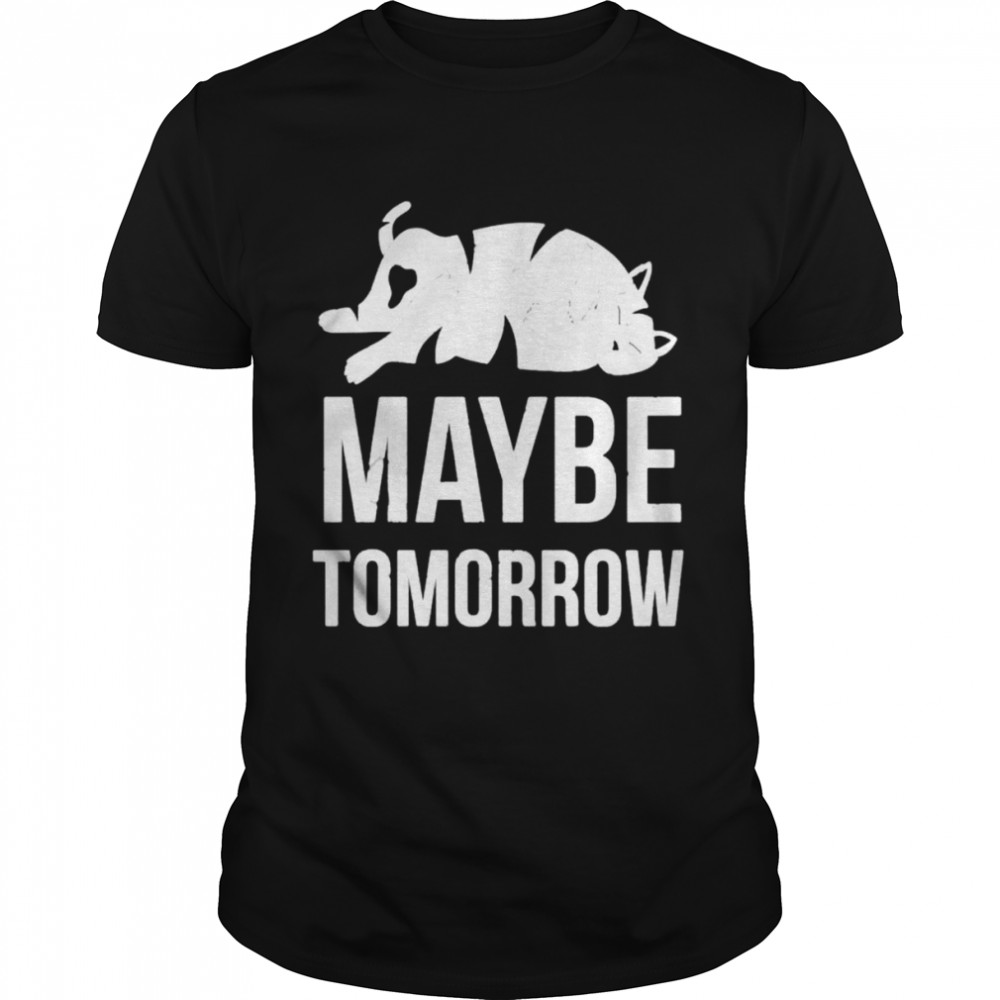 Cat Maybe Tomorrow shirt