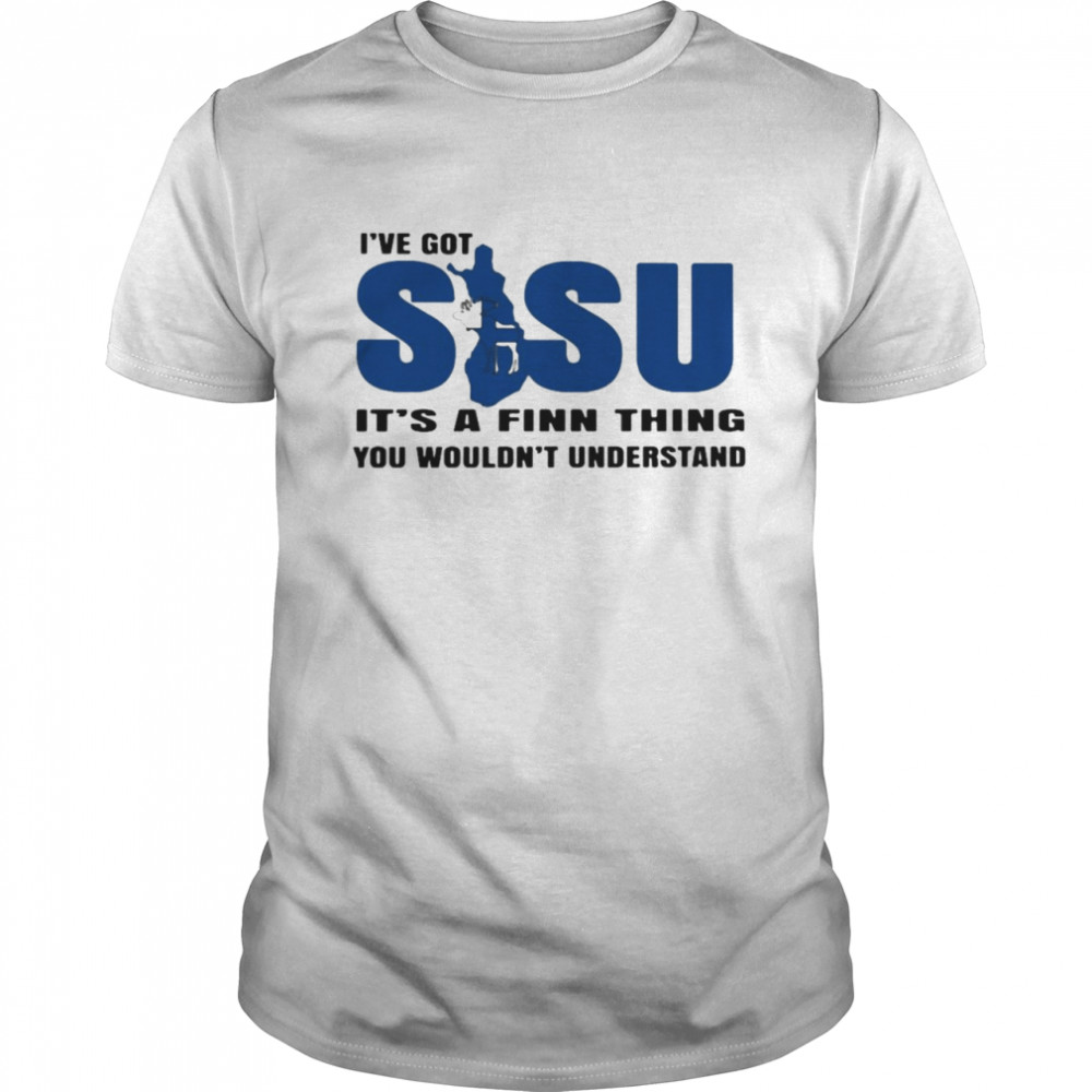 Finland Sisu I’ve Got Sisu It’s A Finn Thing You Wouldn’t Understand Shirt