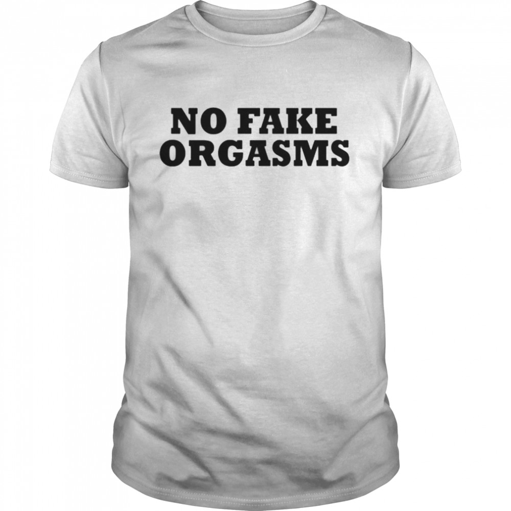 No fake orgasms shirt