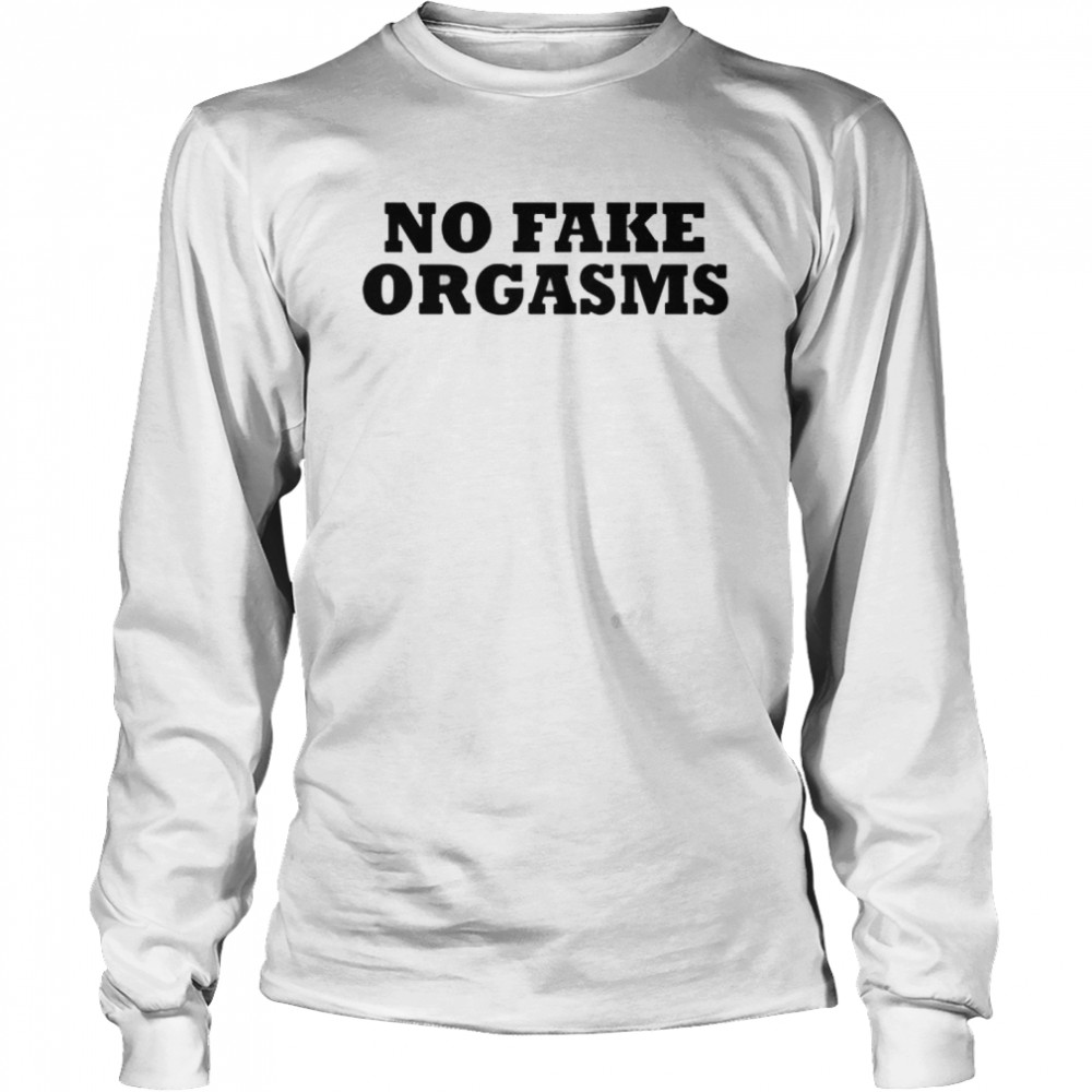 No fake orgasms shirt Long Sleeved T-shirt