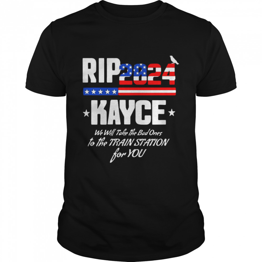 Rip Kayce 2024 We Will Take The Bad Ones To The Train Station Shirt