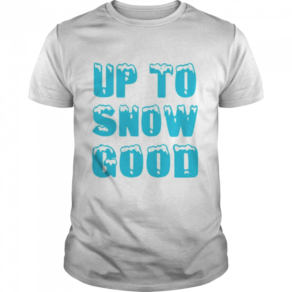 Up to snow good shirt