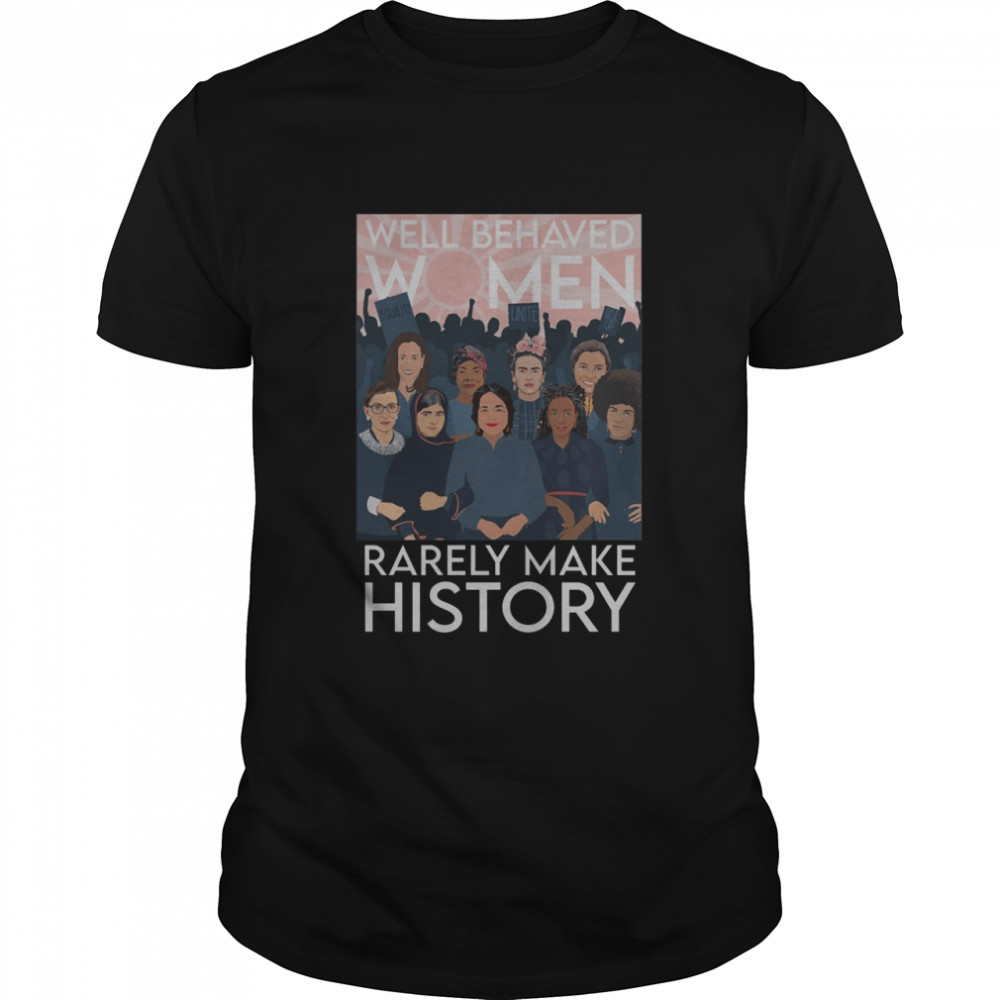 Well behaved women rarely make history shirt