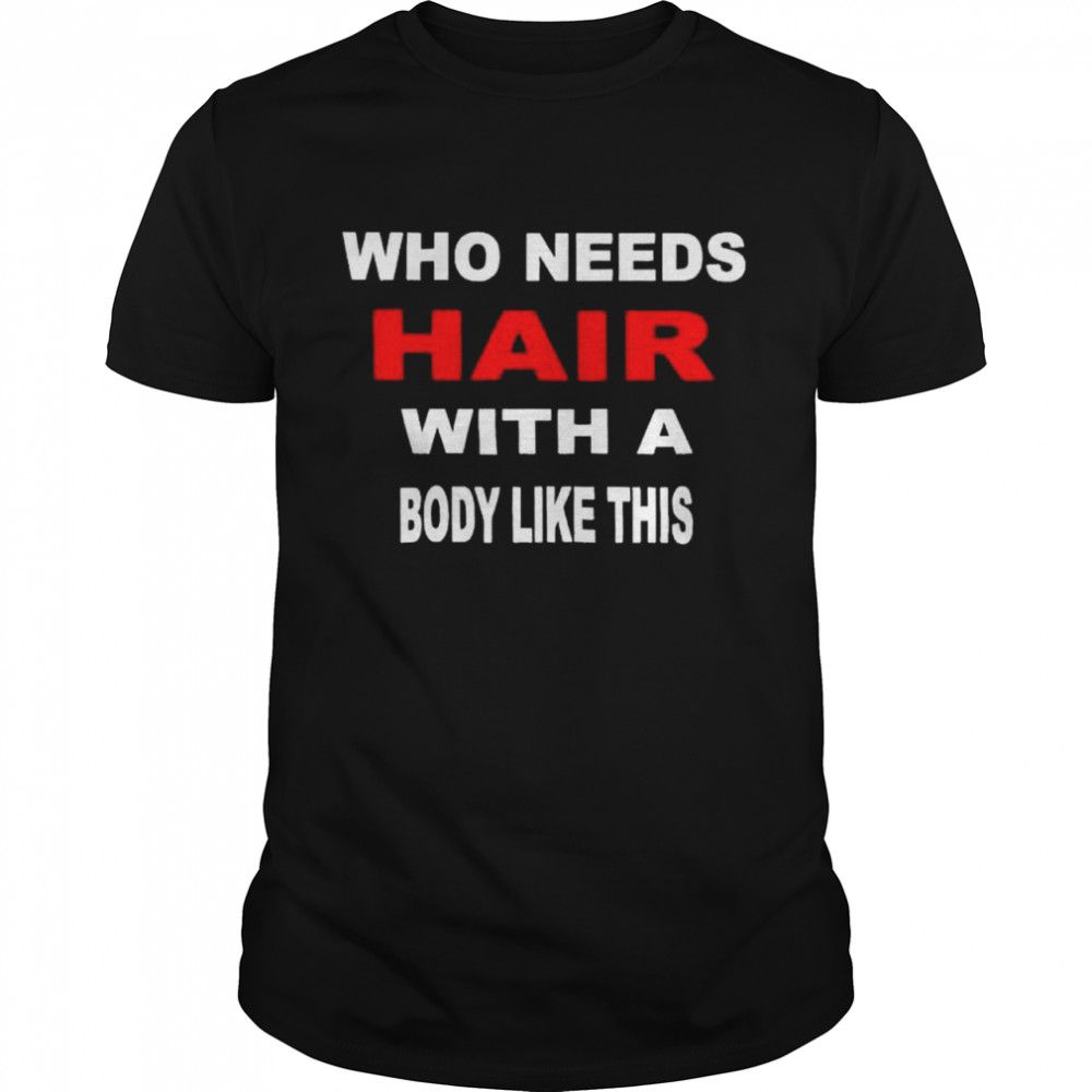 Who needs hair with a body like this shirt