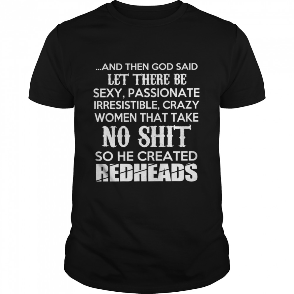 And then god said let there be sexy passionate irresistible crazy women that take no shit so he created Redheads shirt
